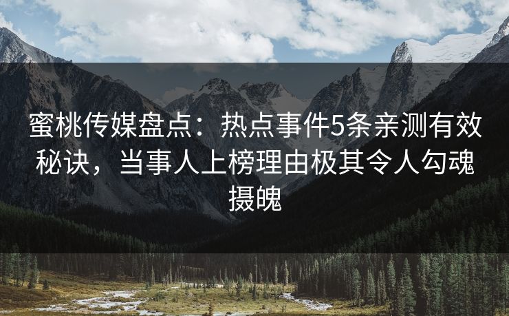 蜜桃传媒盘点：热点事件5条亲测有效秘诀，当事人上榜理由极其令人勾魂摄魄