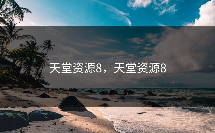 天堂资源8，天堂资源8