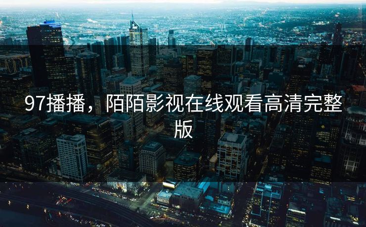 97播播，陌陌影视在线观看高清完整版