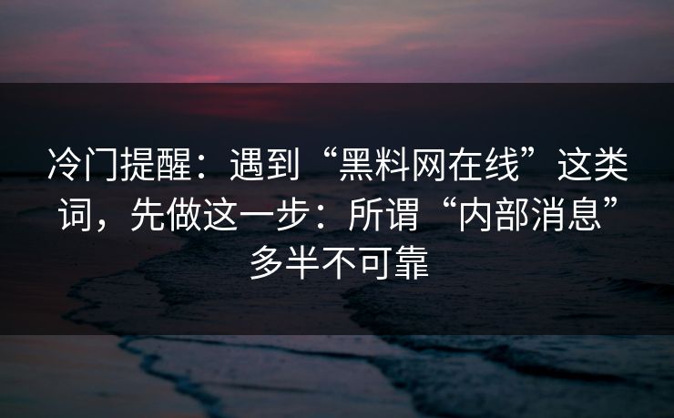 冷门提醒:遇到“黑料网在线”这类词,先做这一步:所谓“内部消息”多半不可靠 冷门提醒:遇到“黑料网在线”这类词,先做这一步:所谓“内部消息”多半不可靠