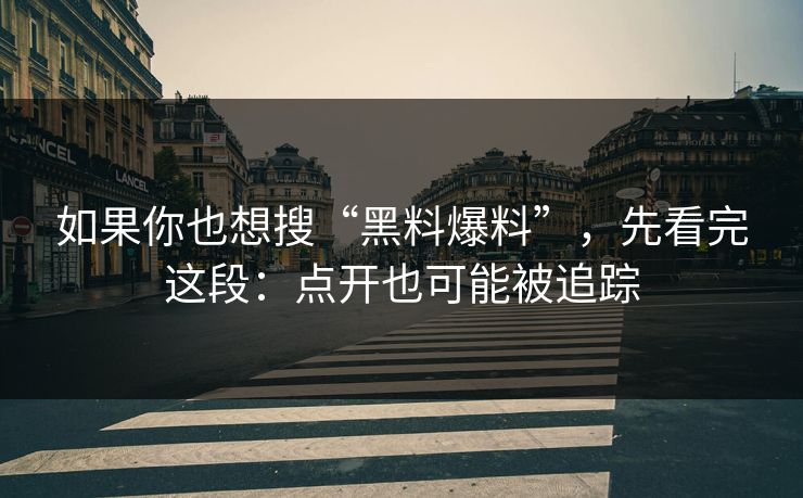 如果你也想搜“黑料爆料”，先看完这段：点开也可能被追踪