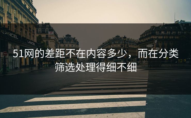 51网的差距不在内容多少，而在分类筛选处理得细不细